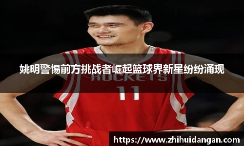 姚明警惕前方挑战者崛起篮球界新星纷纷涌现