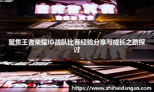 聚焦王者荣耀IG战队比赛经验分享与成长之路探讨