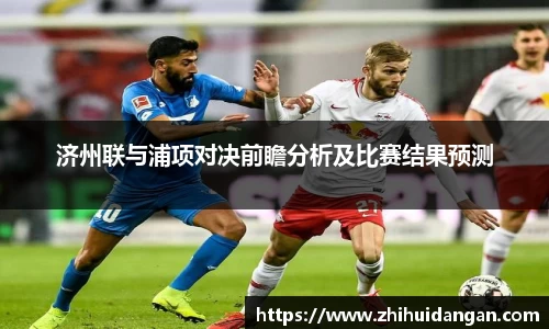 济州联与浦项对决前瞻分析及比赛结果预测