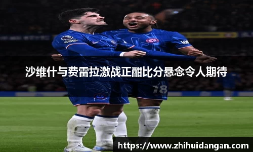 沙维什与费雷拉激战正酣比分悬念令人期待