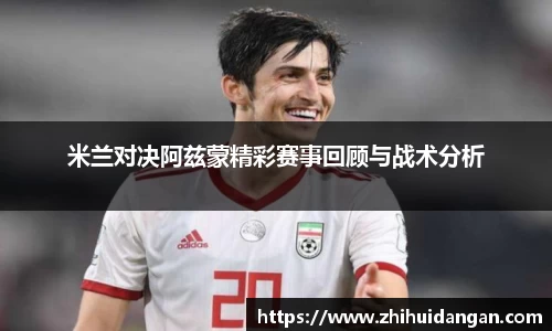 米兰对决阿兹蒙精彩赛事回顾与战术分析