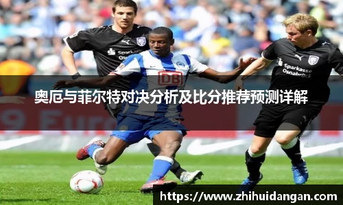 奥厄与菲尔特对决分析及比分推荐预测详解