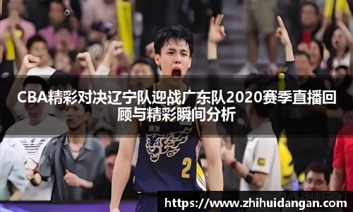 CBA精彩对决辽宁队迎战广东队2020赛季直播回顾与精彩瞬间分析