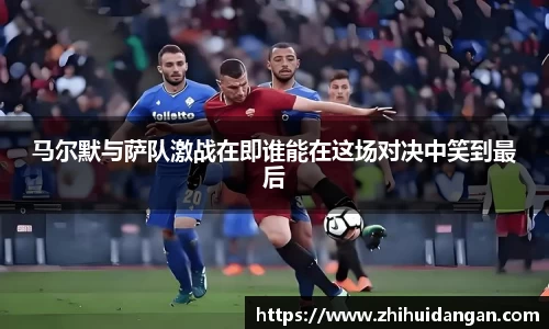 马尔默与萨队激战在即谁能在这场对决中笑到最后