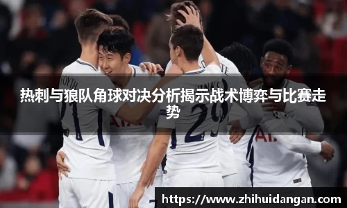 热刺与狼队角球对决分析揭示战术博弈与比赛走势
