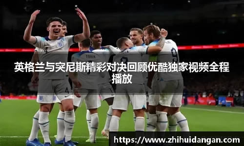 英格兰与突尼斯精彩对决回顾优酷独家视频全程播放