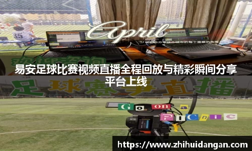 易安足球比赛视频直播全程回放与精彩瞬间分享平台上线