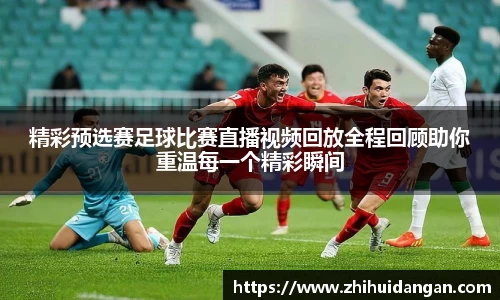 精彩预选赛足球比赛直播视频回放全程回顾助你重温每一个精彩瞬间